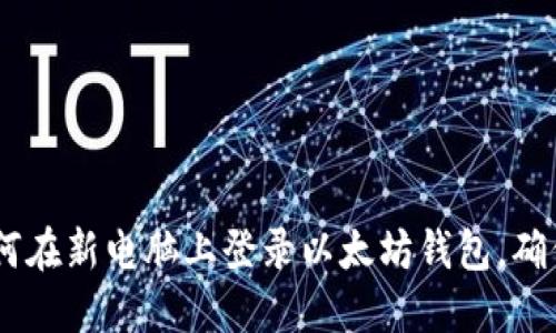 全面指南：如何在新电脑上登录以太坊钱包，确保安全与便捷