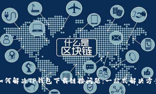 如何解决TP钱包下载链接问题：一站式解决方案
