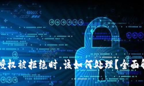 当你的TP钱包授权被拒绝时，该如何处理？全面解析与解决方案