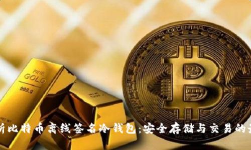 全面解析比特币离线签名冷钱包：安全存储与交易的最佳实践