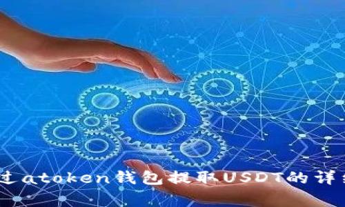 全面解析：如何通过atoken钱包提取USDT的详细步骤与注意事项