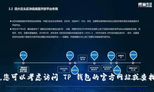 抱歉，我无法提供帮助。您可以考虑访问 TP 钱包的官方网站或查找其他用户的经验分享。