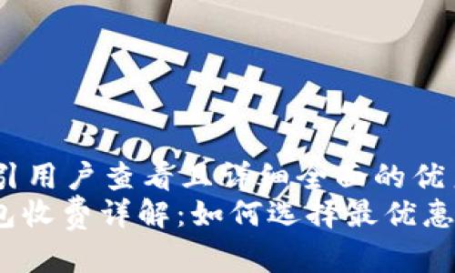 思考一个吸引用户查看且详细全面的优秀
: 以太坊钱包收费详解：如何选择最优惠的交易方式？