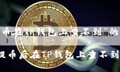 关于“提的币在TP钱包上查不到”的全面解析

如何解决提币后在TP钱包上查不到币的问题？
