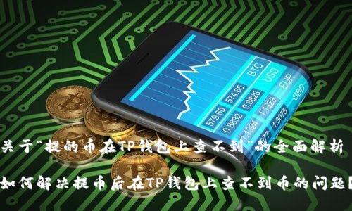 关于“提的币在TP钱包上查不到”的全面解析

如何解决提币后在TP钱包上查不到币的问题？