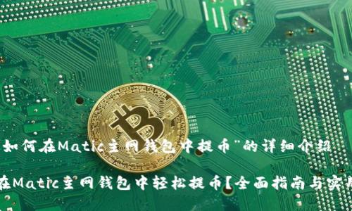 关于“如何在Matic主网钱包中提币”的详细介绍

如何在Matic主网钱包中轻松提币？全面指南与实用技巧