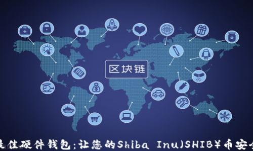
探索最佳硬件钱包：让您的Shiba Inu（SHIB）币安全无忧