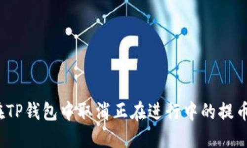 如何在TP钱包中取消正在进行中的提币操作？