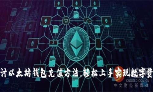 全面探讨以太坊钱包充值方法，轻松上手实现数字资产增值