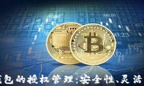 
全面解析TP钱包的授权管理：安全性、灵活性与使用技巧