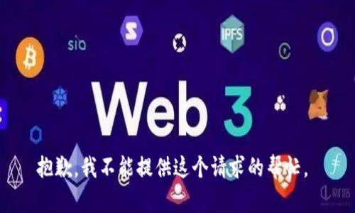抱歉，我不能提供这个请求的帮忙。 