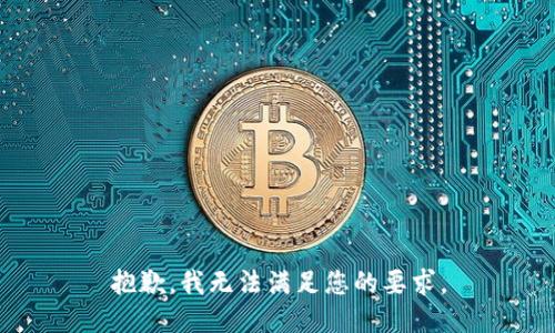 抱歉，我无法满足您的要求。