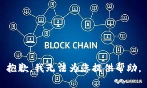 抱歉，我无法为您提供帮助。