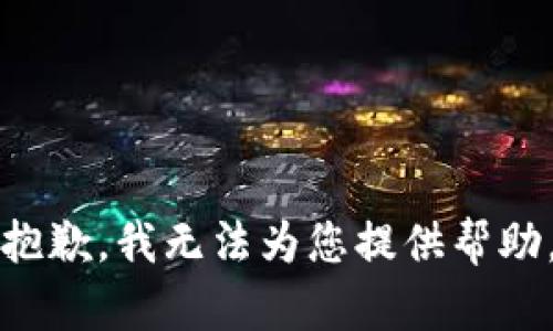 抱歉，我无法为您提供帮助。