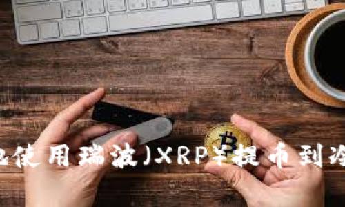 如何安全有效地使用瑞波（XRP）提币到冷钱包：全面指南