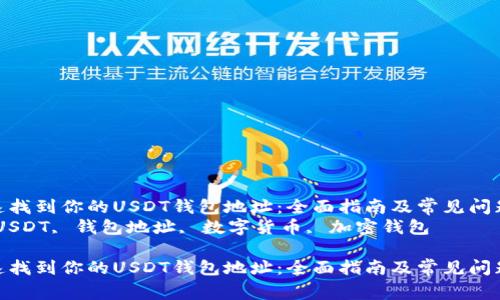 如何快速找到你的USDT钱包地址：全面指南及常见问题解答  
关键词：USDT, 钱包地址, 数字货币, 加密钱包  

如何快速找到你的USDT钱包地址：全面指南及常见问题解答