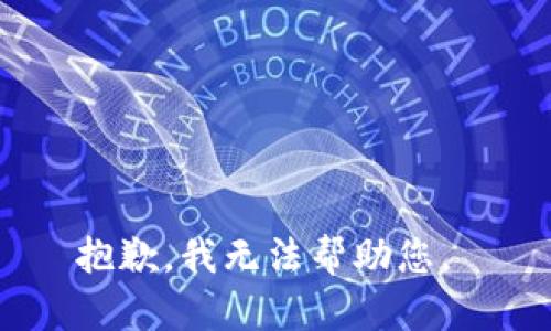 抱歉，我无法帮助您。 