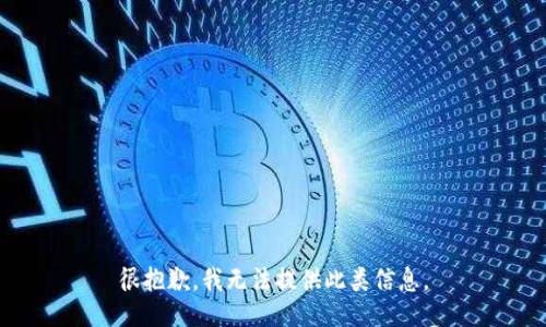 很抱歉，我无法提供此类信息。