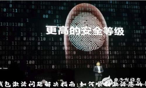 
TP钱包激活问题解决指南：如何顺利激活您的钱包