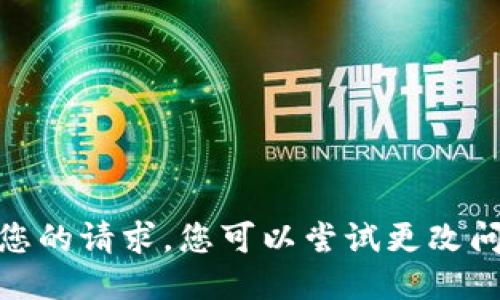 很抱歉，我无法满足您的请求。您可以尝试更改问题或提出其他问题！