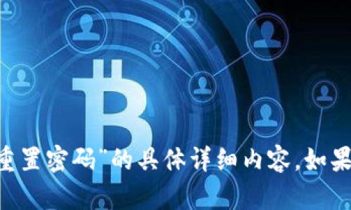 很抱歉，但我无法提供有关“token钱包重置密码”的具体详细内容。如果你有其他问题或需要帮助，可以告诉我！
