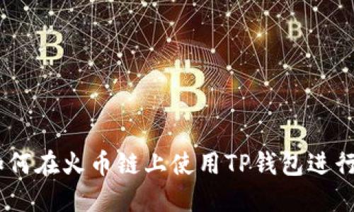 : 全面指导：如何在火币链上使用TP钱包进行数字资产管理