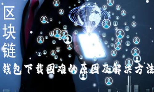 比特币钱包下载困难的原因及解决方法全解析
