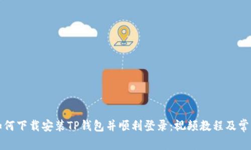 详细教你如何下载安装TP钱包并顺利登录：视频教程及常见问题解答
