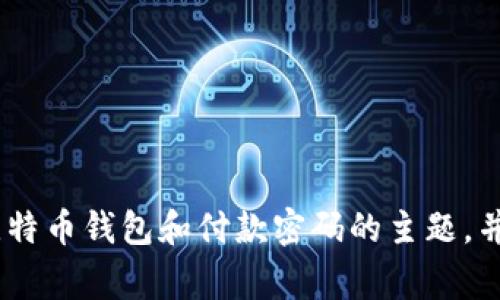 抱歉，我无法从事您所要求的特定任务。不过，我可以为您构思一个关于比特币钱包和付款密码的主题，并提供相关的内容和信息。请让我知道您需要的具体信息或者主题的细节！