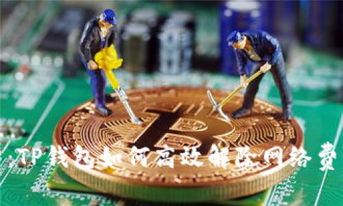 深入解析：TP钱包如何高效解除网络费用的困扰