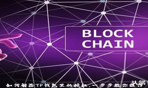 
如何解除TP钱包里的授权，一步步教你操作