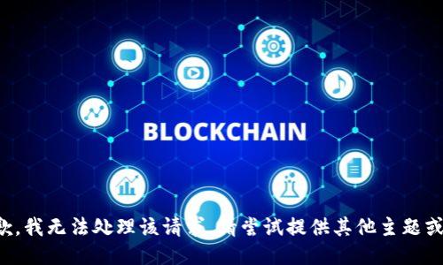很抱歉，我无法处理该请求。请尝试提供其他主题或问题。