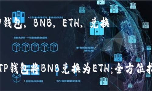 如何使用TP钱包将BNB兑换为ETH：全方位指导与技巧

关键词：TP钱包, BNB, ETH, 兑换


如何使用TP钱包将BNB兑换为ETH：全方位指导与技巧
