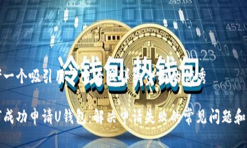 思考一个吸引用户查看且详细全面的优秀

如何成功申请U钱包：解决申请失败的常见问题和技巧