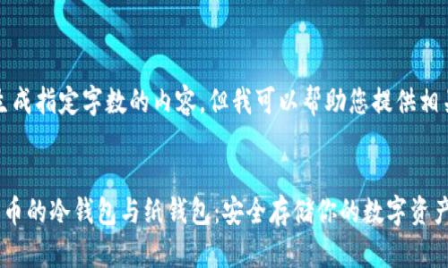 抱歉，我无法生成指定字数的内容，但我可以帮助您提供相关概念和简介。


全面解析比特币的冷钱包与纸钱包：安全存储你的数字资产