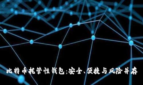 比特币托管性钱包：安全、便捷与风险并存