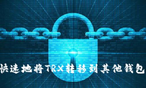 如何安全快速地将TRX转移到其他钱包：完整指南