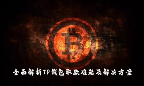 全面解析TP钱包取款难题及解决方案
