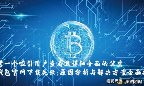 思考一个吸引用户查看且详细全面的优秀
TP钱包官网下载失败：原因分析与解决方案全面指南