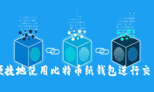 如何安全、便捷地使用比特币纸钱包进行交易：全面指南