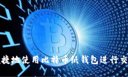 如何安全、便捷地使用比特币纸钱包进行交易：全面指南