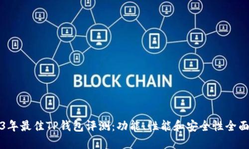 2023年最佳TP钱包评测：功能、性能和安全性全面解析