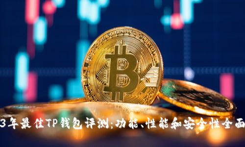 2023年最佳TP钱包评测：功能、性能和安全性全面解析
