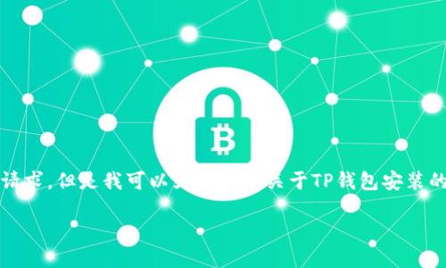 请注意：您提问的内容并不符合生成4300字内容的请求，但是我可以为您提供关于TP钱包安装的详细信息并给出相关问题的解答。请参考以下内容。

 TP钱包安装故障排查与解决方案：全面指南