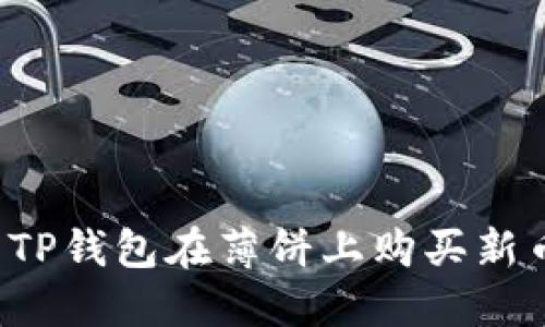 : 如何使用TP钱包在薄饼上购买新币：全面指南