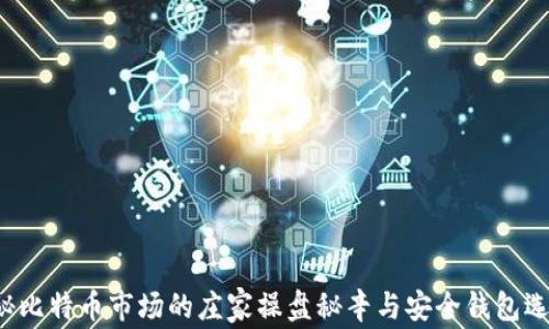 
揭秘比特币市场的庄家操盘秘辛与安全钱包选择！