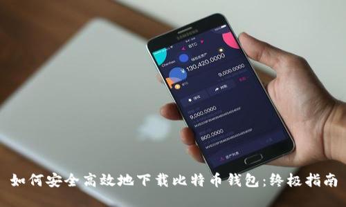 如何安全高效地下载比特币钱包：终极指南