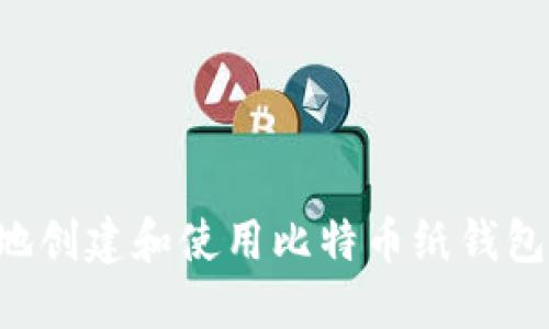 如何安全地创建和使用比特币纸钱包：详细指南