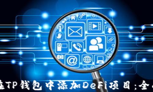 
如何在TP钱包中添加DeFi项目：全面指南