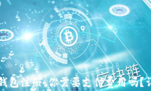 
瑞波币钱包注册：你需要支付费用吗？详细指南